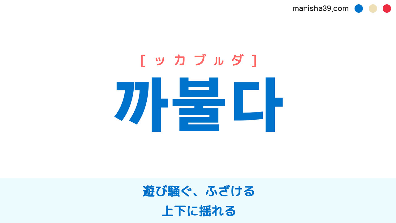 韓国語ハングル 까불다 [ッカブルダ] 遊び騒ぐ、ふざける、上下に揺れる 意味・活用・表現例と音声発音
