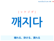韓国語単語・ハングル 깨지다 [ッケジダ] 壊れる、砕ける、潰れる 意味・活用・読み方と音声発音