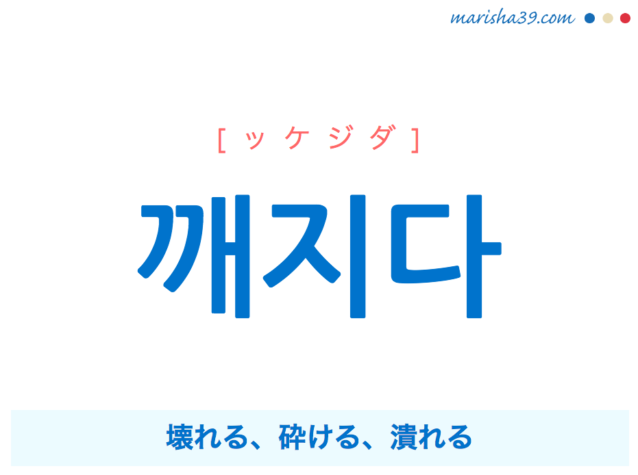 韓国語単語・ハングル 깨지다 [ッケジダ] 壊れる、砕ける、潰れる 意味・活用・読み方と音声発音