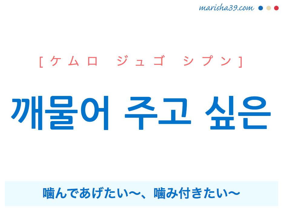 韓国語で表現 깨물어 주고 싶은 ケムロ ジュゴ シプン 噛んであげたい 噛み付きたい 歌詞で勉強 韓国語勉強marisha