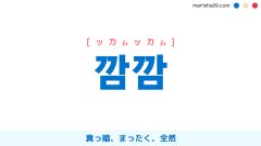 韓国語ハングル 깜깜 [ッカムッカム] 真っ暗、まったく、全然 意味・活用・読み方と音声発音