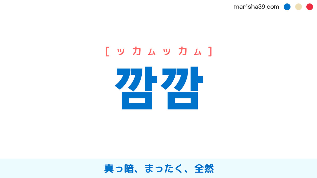 韓国語ハングル 깜깜 [ッカムッカム] 真っ暗、まったく、全然 意味・活用・読み方と音声発音