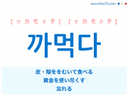 韓国語単語・ハングル 까먹다 [ッカモッタ] [ッカモクタ] 皮・殻ををむいて食べる、資金を使い尽くす、忘れる 意味・活用・読み方と音声発音