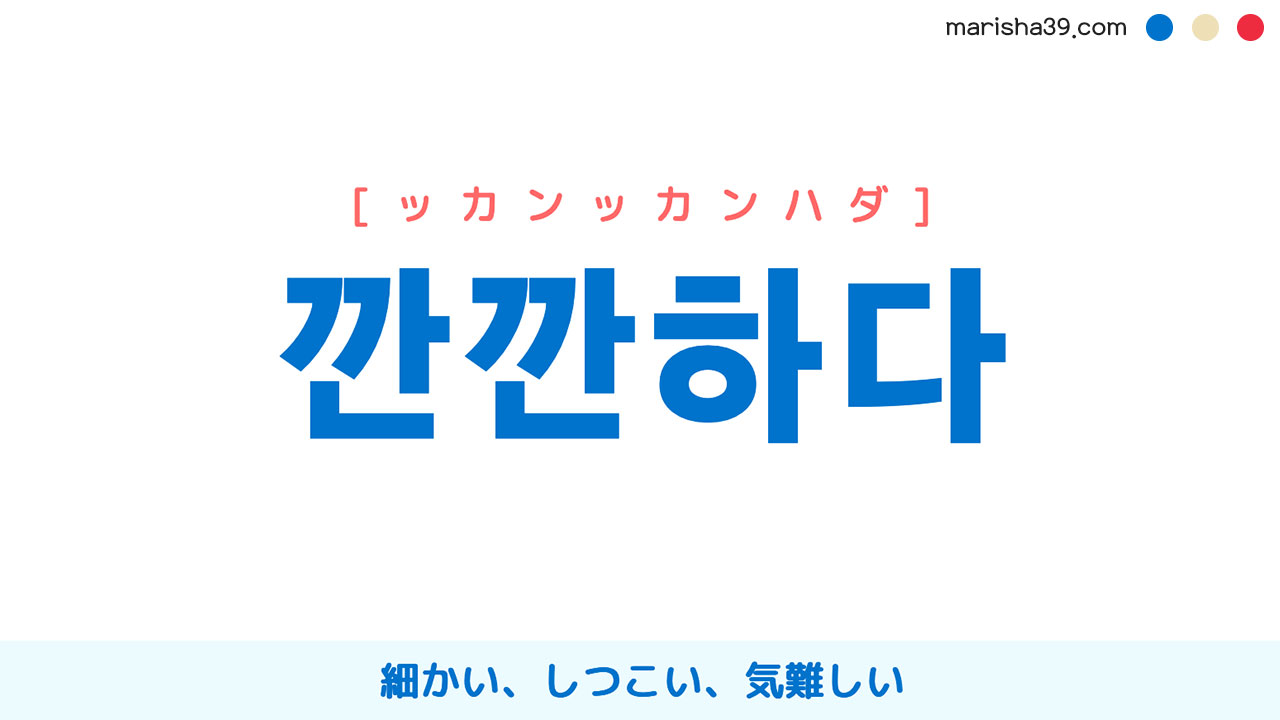 韓国語ハングル 깐깐하다 ッカンッカンハダ 細かい しつこい 気難しい 意味 活用 読み方と音声発音 韓国語勉強marisha