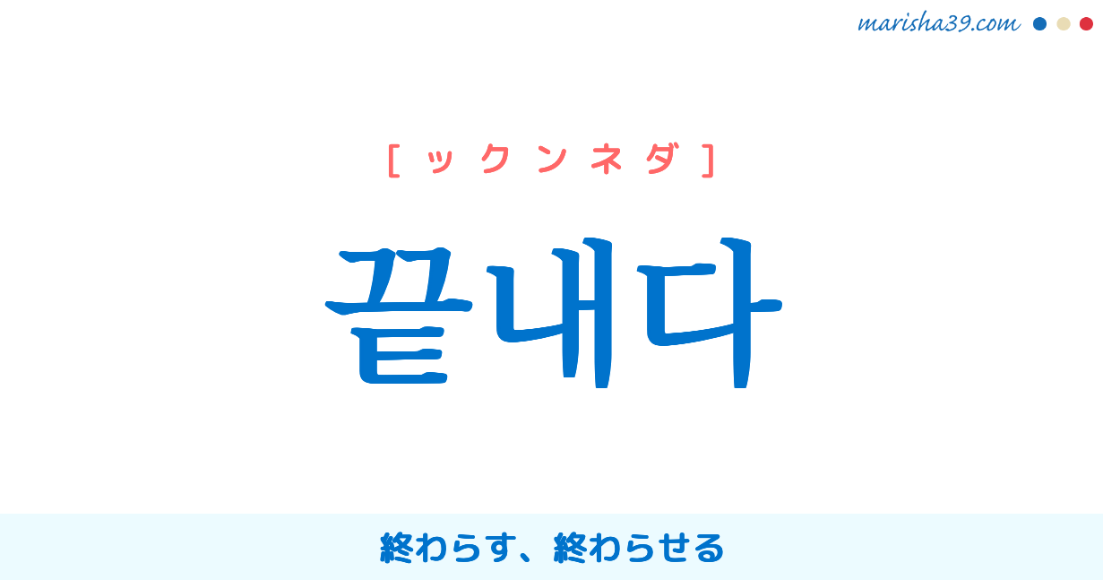 韓国語単語勉強 끝내다 [ックンネダ] 終わらす、終わらせる 意味・活用・読み方と音声発音