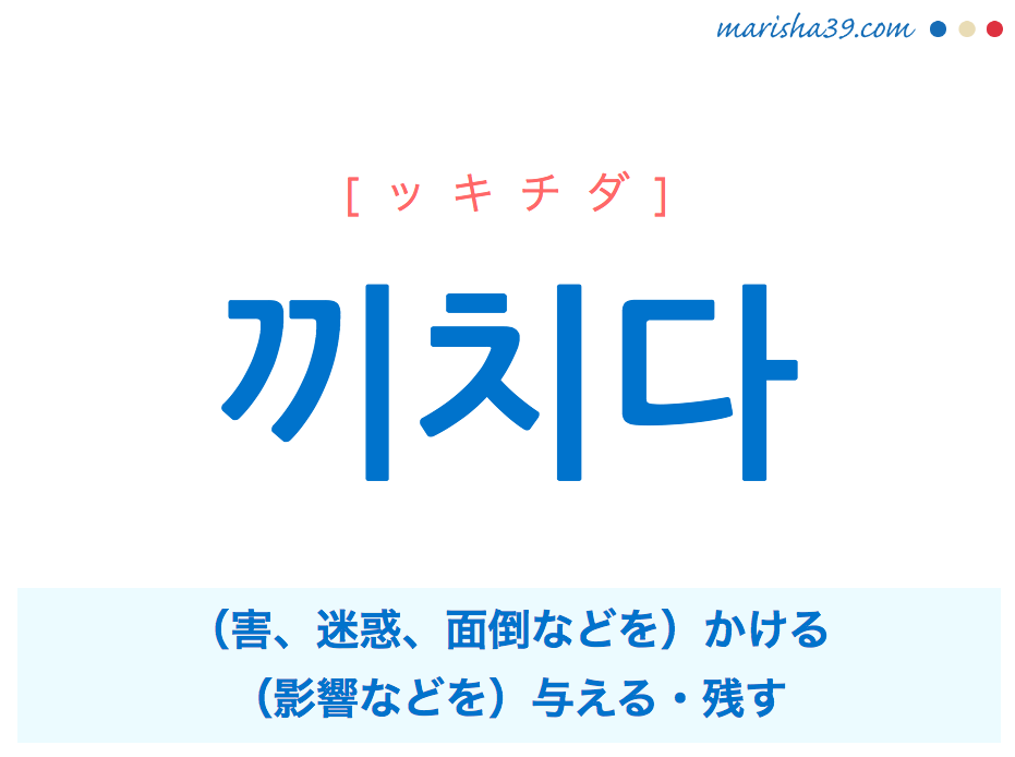 韓国語単語 ハングル 끼치다 ッキチダ かける 与える 残す 意味 活用 読み方と音声発音 韓国語勉強marisha