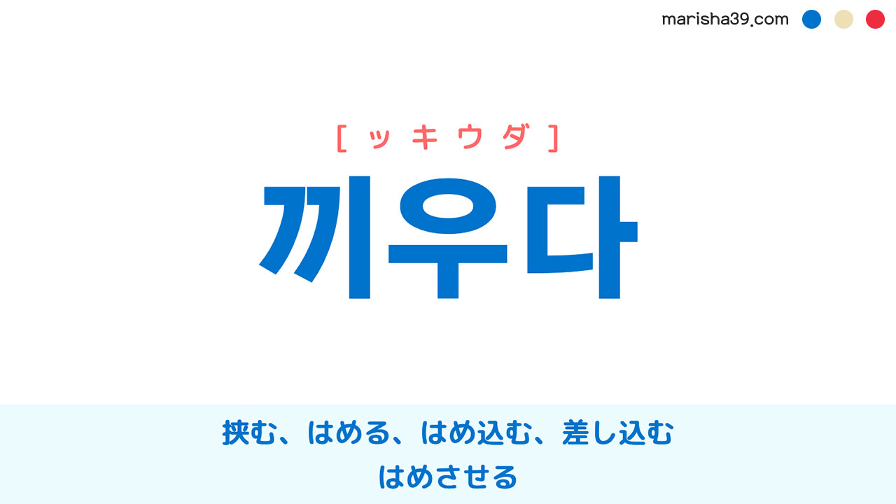 韓国語ハングル 끼우다 [ッキウダ] 挟む、はめる、はめ込む、差し込む、はめさせる 意味・活用・表現例と音声発音