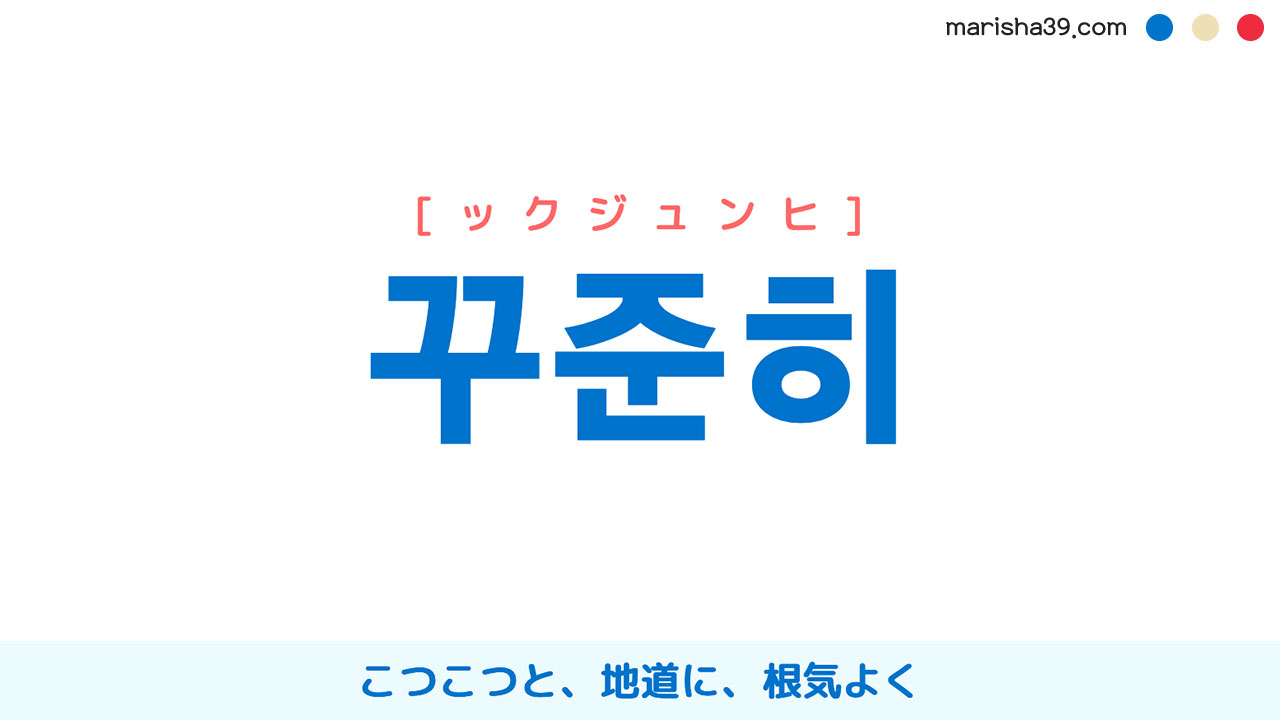 韓国語ハングル 꾸준히 [ックジュンヒ] [ックジュニ] こつこつと、地道に、根気よく 意味・活用・表現例と音声発音