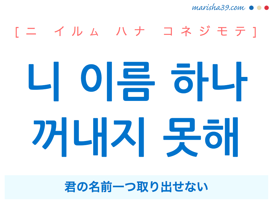 韓国語で表現 니 이름 하나 꺼내지 못해 ニ イルム ハナ コネジモテ 君の名前一つ取り出せない 歌詞から学ぶ 韓国語勉強marisha