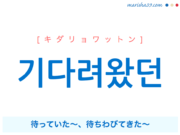 韓国語で表現 기다려왔던 [キダリョワットン] 待っていた〜、待ちわびてきた〜 歌詞で勉強