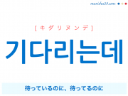 韓国語・ハングルで表現 기다리는데 待っているのに、待ってるのに [キダリヌンデ] 歌詞を例にプチ解説