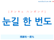 韓国語で表現 눈길 한 번도 [ヌンキル ハンボンド] 視線を一度も 歌詞で勉強