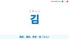 韓国語ハングル 김 [キム] 海苔（のり）、湯気、（目に見える）息、炭素、韓国に良くある人の苗字：金（キム） 意味・活用・読み方と音声発音