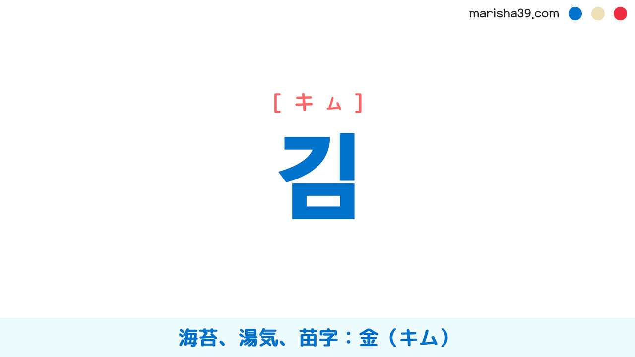 韓国語ハングル 김 [キム] 海苔（のり）、湯気、（目に見える）息、炭素、韓国に良くある人の苗字：金（キム） 意味・活用・読み方と音声発音