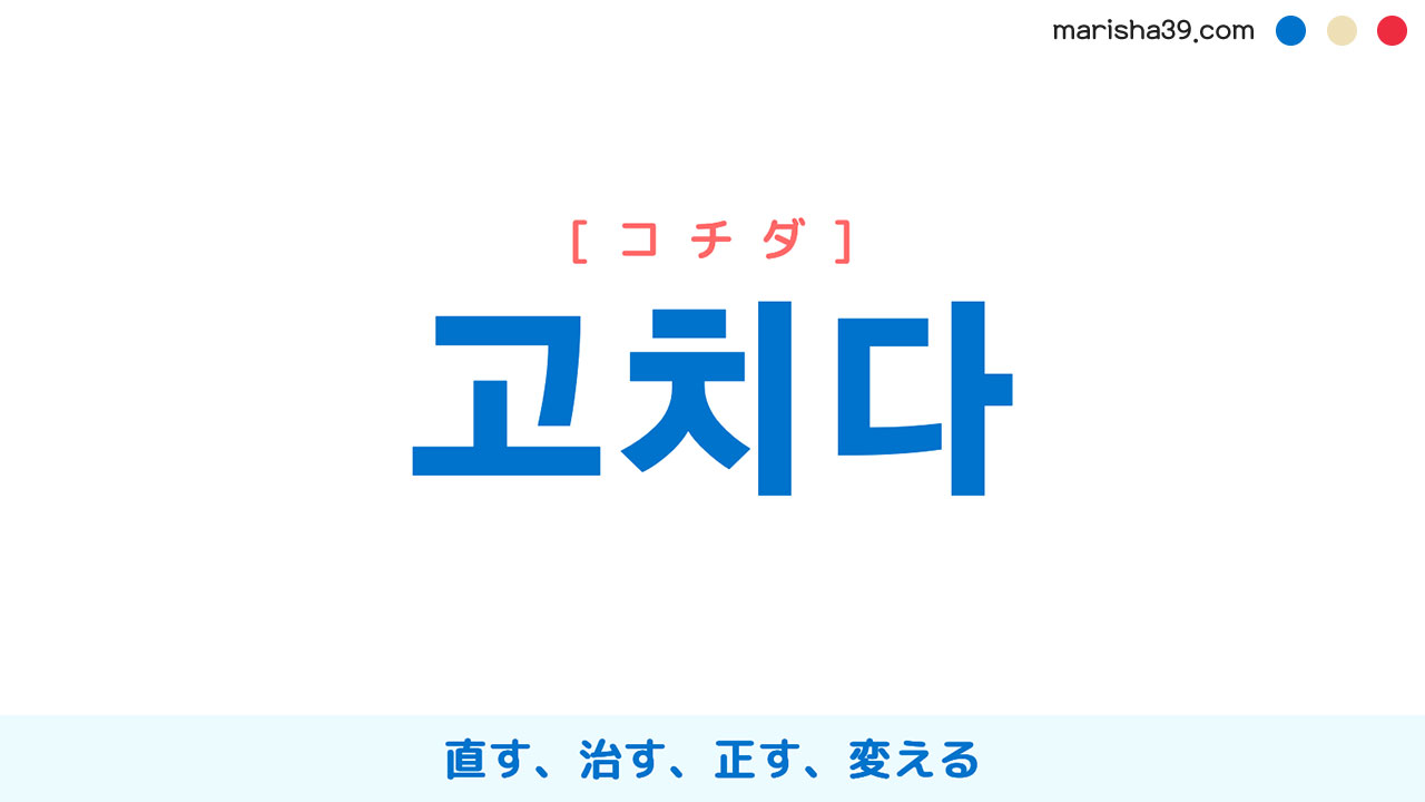 韓国語ハングル 고치다 [コチダ] 直す、治す、正す、変える、改める、やり直す 意味・活用・表現例と音声発音