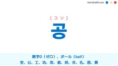 韓国語ハングル 공 [コン] 数字0、空（ゼロ）、〇、ボール（ball）、公、工、功、攻、恭、供、共、孔、恐、貢 意味・活用・表現例と音声発音