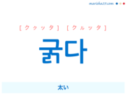 韓国語単語・ハングル 굵다 [ククッタ] [クルッタ] 太い 意味・活用・読み方と音声発音