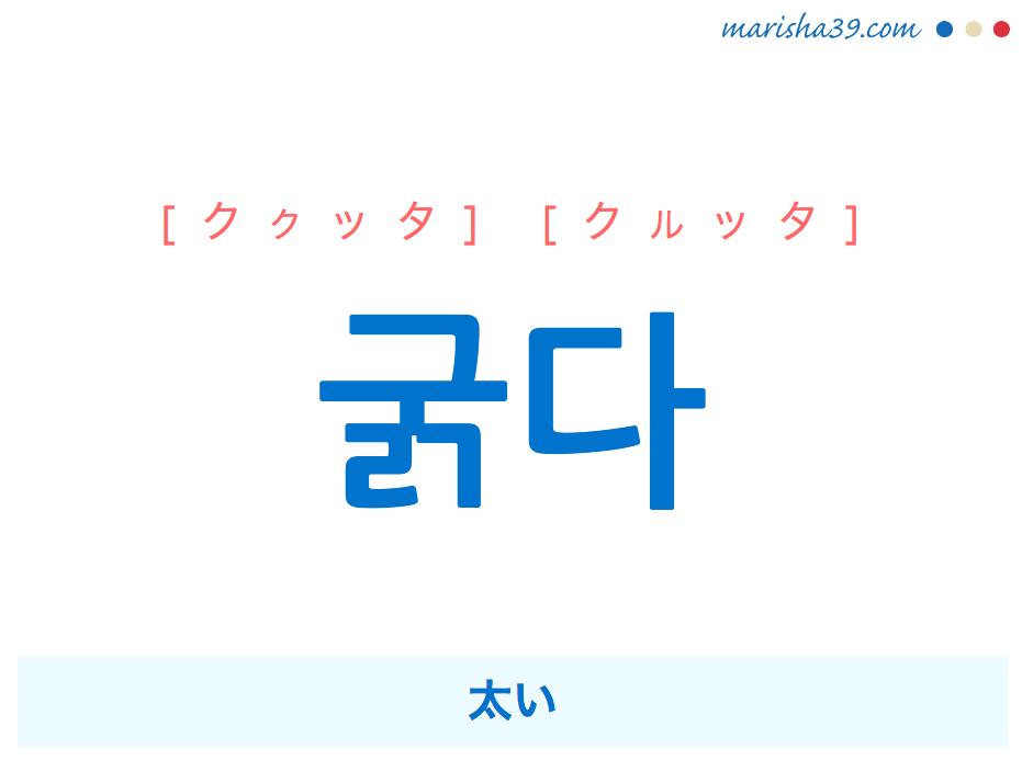 韓国語単語・ハングル 굵다 [ククッタ] [クルッタ] 太い 意味・活用・読み方と音声発音