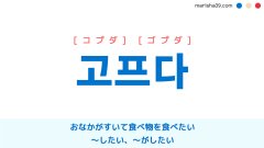 韓国語単語勉強 고프다 [コプダ] [ゴプダ] おなかがすいて食べ物を食べたい、～したい、～がしたい、～が欲しい、～を欲しがっている、～を求めてる 意味・活用・読み方と音声発音