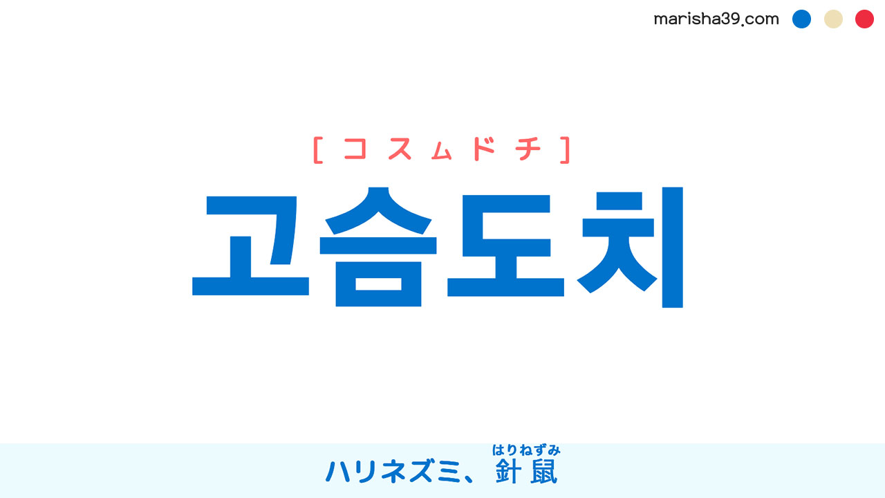 韓国語ハングル 고슴도치 [コスムドチ] ハリネズミ、針鼠（はりねずみ） 意味・活用・表現例と音声発音
