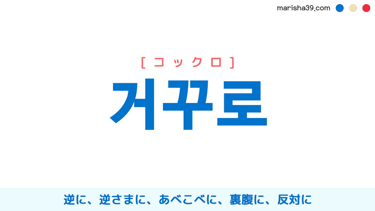 韓国語ハングル 거꾸로 [コックロ] 逆に、逆さまに、あべこべに、裏腹に、反対に 意味・活用・表現例と音声発音