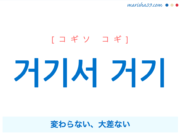韓国語で表現 거기서 거기 [コギソ コギ] 変わらない、大差ない 歌詞で勉強