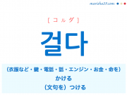 韓国語単語・ハングル 걸다 [コルダ] （衣服などを）かける、（鍵を）かける、（電話を）かける、（話を）かける、（文句を）つける、（エンジンを）かける、（お金を）かける、（命を）かける 意味・活用・読み方と音声発音