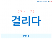韓国語単語・ハングル 걸리다 [コルリダ] [コゥリダ] かかる 意味・活用・読み方と音声発音