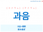韓国語単語・ハングル 과음 [コァウム] [クァウム] 과음=過飲、飲み過ぎ 意味・活用・読み方と音声発音