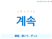 韓国語単語・ハングル 계속 [キェソク] 継続、続いて、ずっと 意味・活用・読み方と音声発音