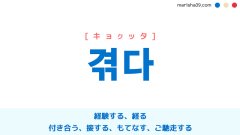 韓国語ハングル 겪다 [キョクッタ] 経験する、経る、付き合う、接する、もてなす、ご馳走する 意味・活用・読み方と音声発音