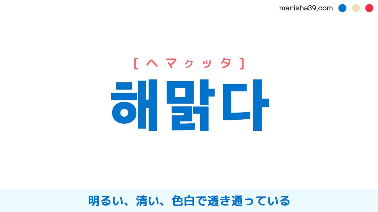 韓国語ハングル 해맑다 [ヘマクッタ] 明るい、清い、色白で透き通っている 意味・活用・読み方と音声発音