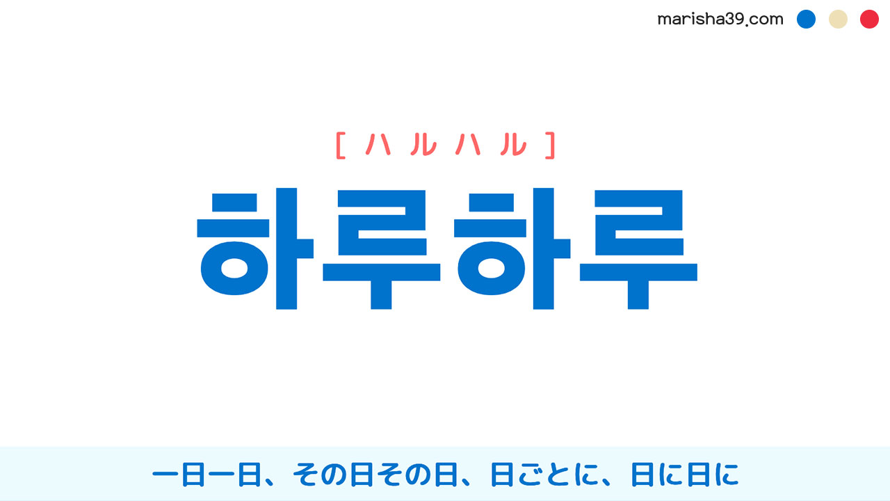 韓国語ハングル 하루하루 ハルハル 一日一日 その日その日 日ごとに 日に日に 意味 活用 読み方と音声発音 韓国語勉強marisha