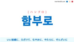 韓国語単語勉強 함부로 [ハムブロ] いい加減に、ふざけて、むやみに、やたらに、ぞんざいに 意味・活用・読み方と音声発音