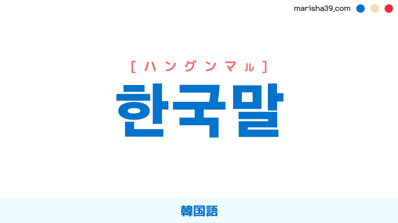 韓国語ハングル 한국말 [ハングンマル] 韓国語 意味・活用・表現例と音声発音