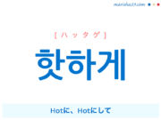 韓国語で表現 Hot 하게 / 핫하게 [ハッタゲ] Hotに、Hotにして 歌詞で勉強