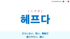 韓国語単語勉強 헤프다 [ヘプダ] だらしない、荒い、無駄だ、減りやすい、軽い 意味・活用・読み方と音声発音