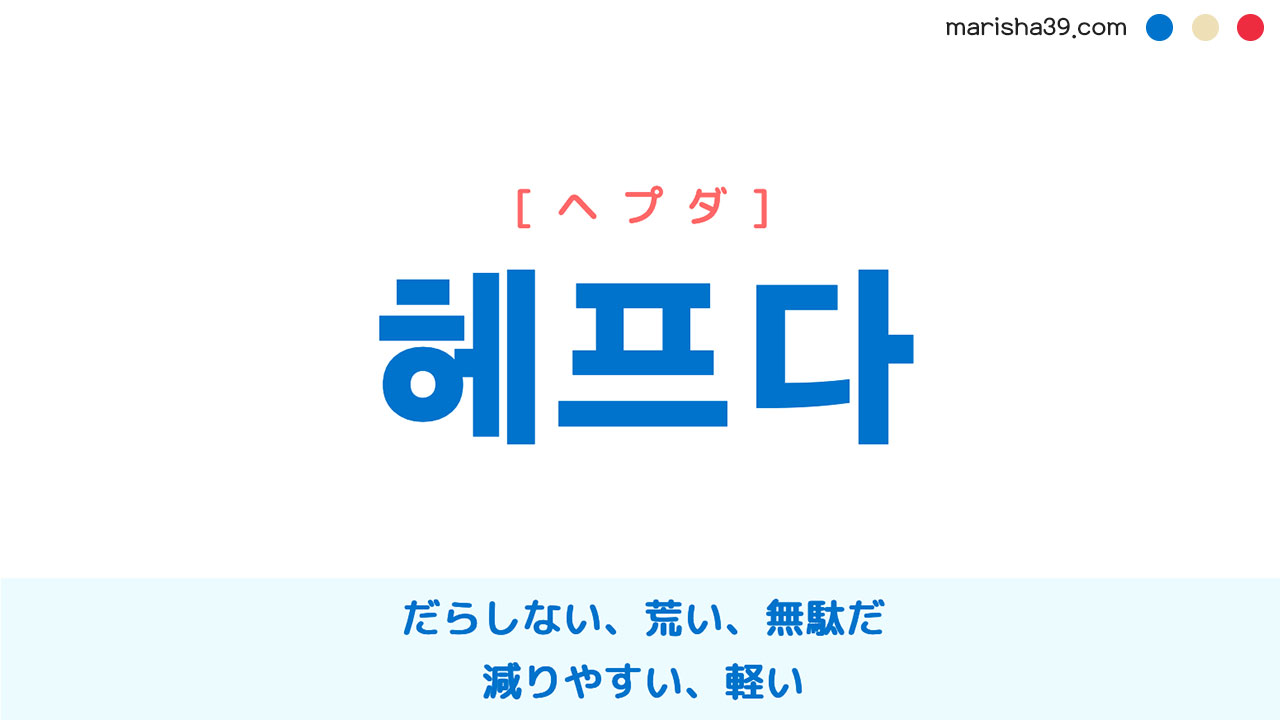 韓国語単語勉強 헤프다 [ヘプダ] だらしない、荒い、無駄だ、減りやすい、軽い 意味・活用・読み方と音声発音