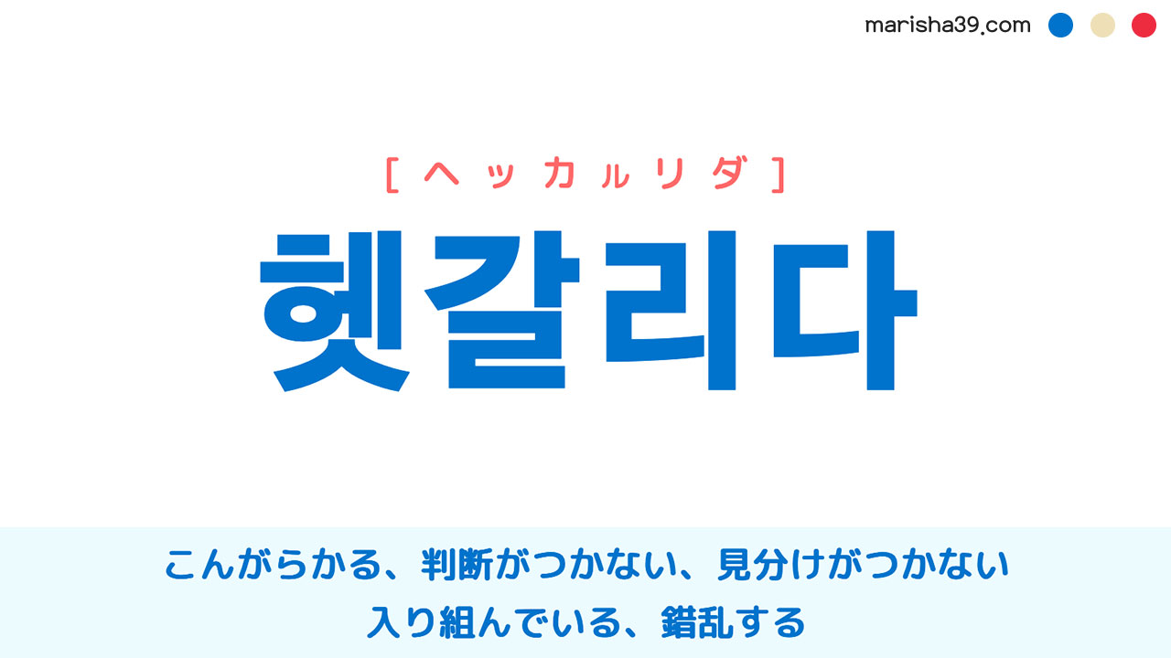 韓国語ハングル 헷갈리다 [ヘッカルリダ] こんがらかる、判断がつかない、見分けがつかない、入り組んでいる、錯乱する 意味・活用・読み方と音声発音