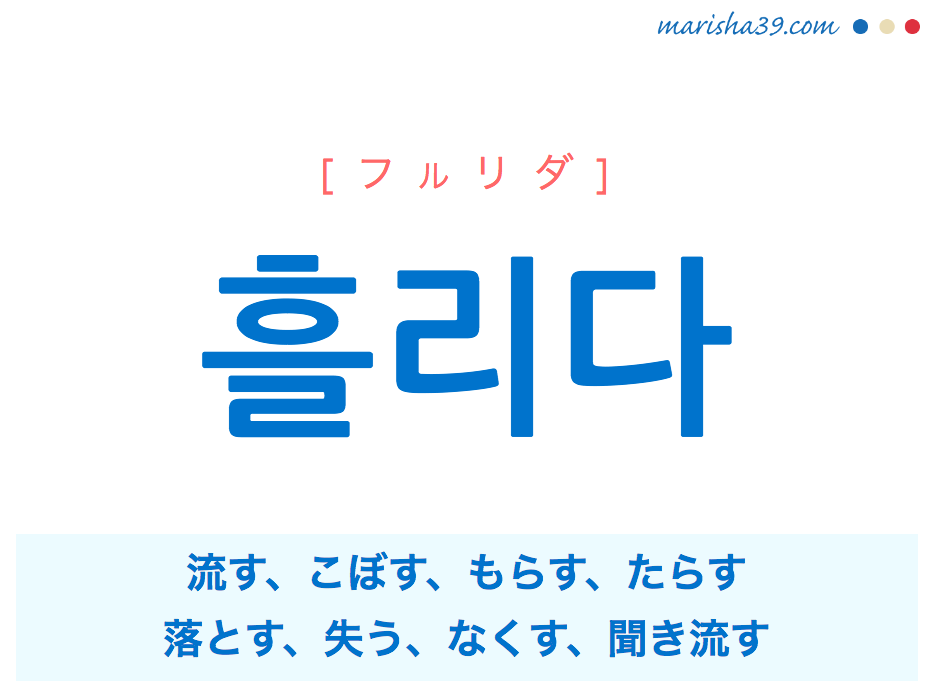 韓国語単語・ハングル 흘리다 [フルリダ] 流す、こぼす、もらす、たらす、落とす、失う、なくす、聞き流す 意味・活用・読み方と音声発音