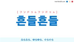 韓国語ハングル 흔들흔들 [フンドゥルフンドゥル] ふらふら、ゆらゆら、ぐらぐら 意味・活用・読み方と音声発音