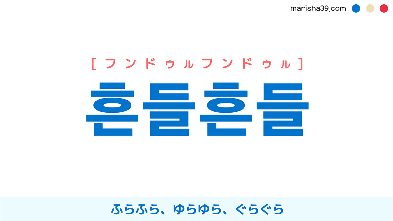 韓国語ハングル 흔들흔들 [フンドゥルフンドゥル] ふらふら、ゆらゆら、ぐらぐら 意味・活用・読み方と音声発音