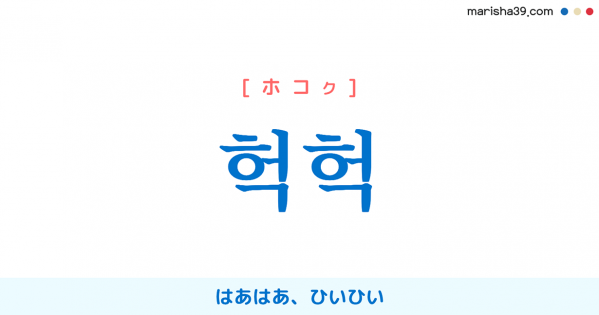 韓国語単語勉強 헉헉 [ホコク] [ホコッ] はあはあ、ひいひい（息が荒いさま） 意味・活用・読み方と音声発音