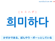 韓国語単語・ハングル 희미하다 [ヒミハダ] かすかである、ぼんやり・ボーっとしている 意味・活用・読み方と音声発音
