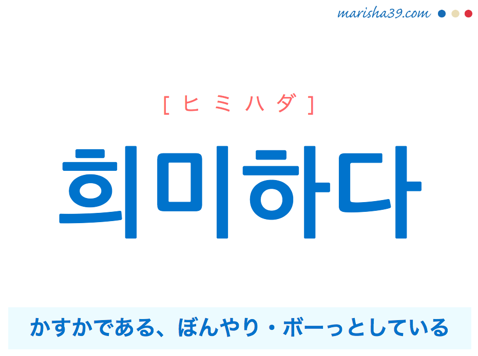 韓国語単語・ハングル 희미하다 [ヒミハダ] かすかである、ぼんやり・ボーっとしている 意味・活用・読み方と音声発音