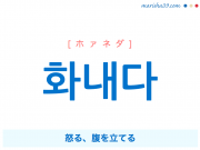 韓国語単語・ハングル 화내다 [ホァネダ] [ファネダ] 화(火)내다=화를 내다、怒る、腹を立てる 意味・活用・読み方と音声発音