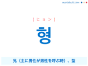 韓国語単語・ハングル 형 [ヒョン] 兄（主に男性が男性を呼ぶ時）、型 意味・活用・読み方と音声発音