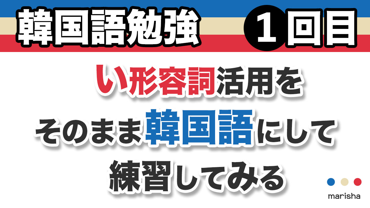 い形容詞活用をそのまま韓国語にして地味に練習 韓国語勉強marisha