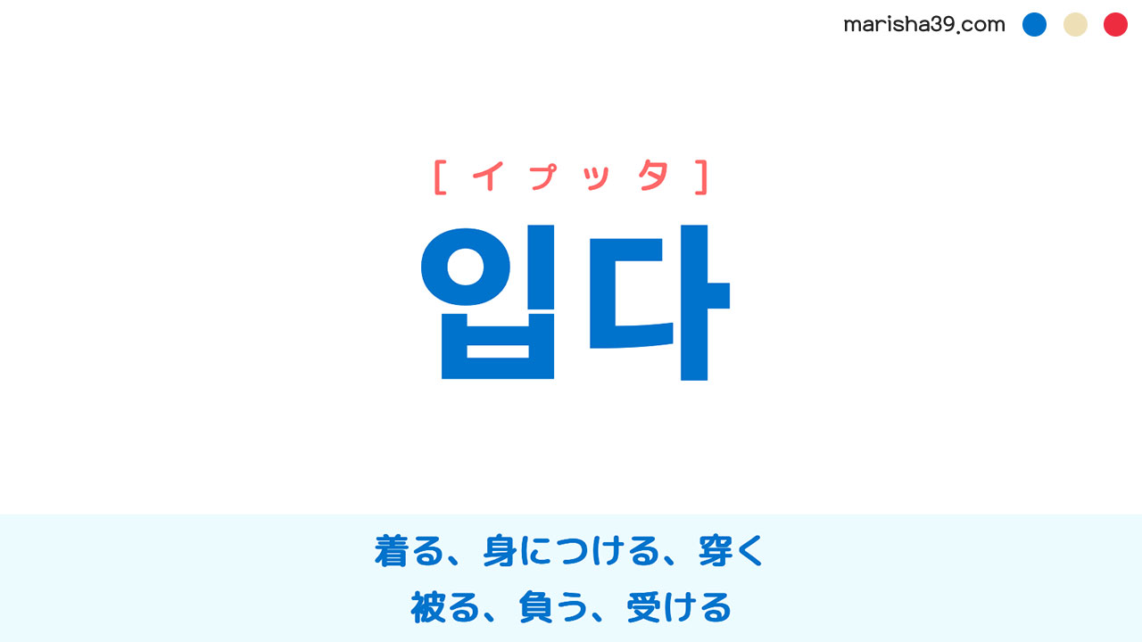 韓国語ハングル 입다 [イプタ] 着る、身につける、まとう、穿く、（負傷・損害・恩恵などを）被る、負う、受ける 意味・活用・表現例と音声発音