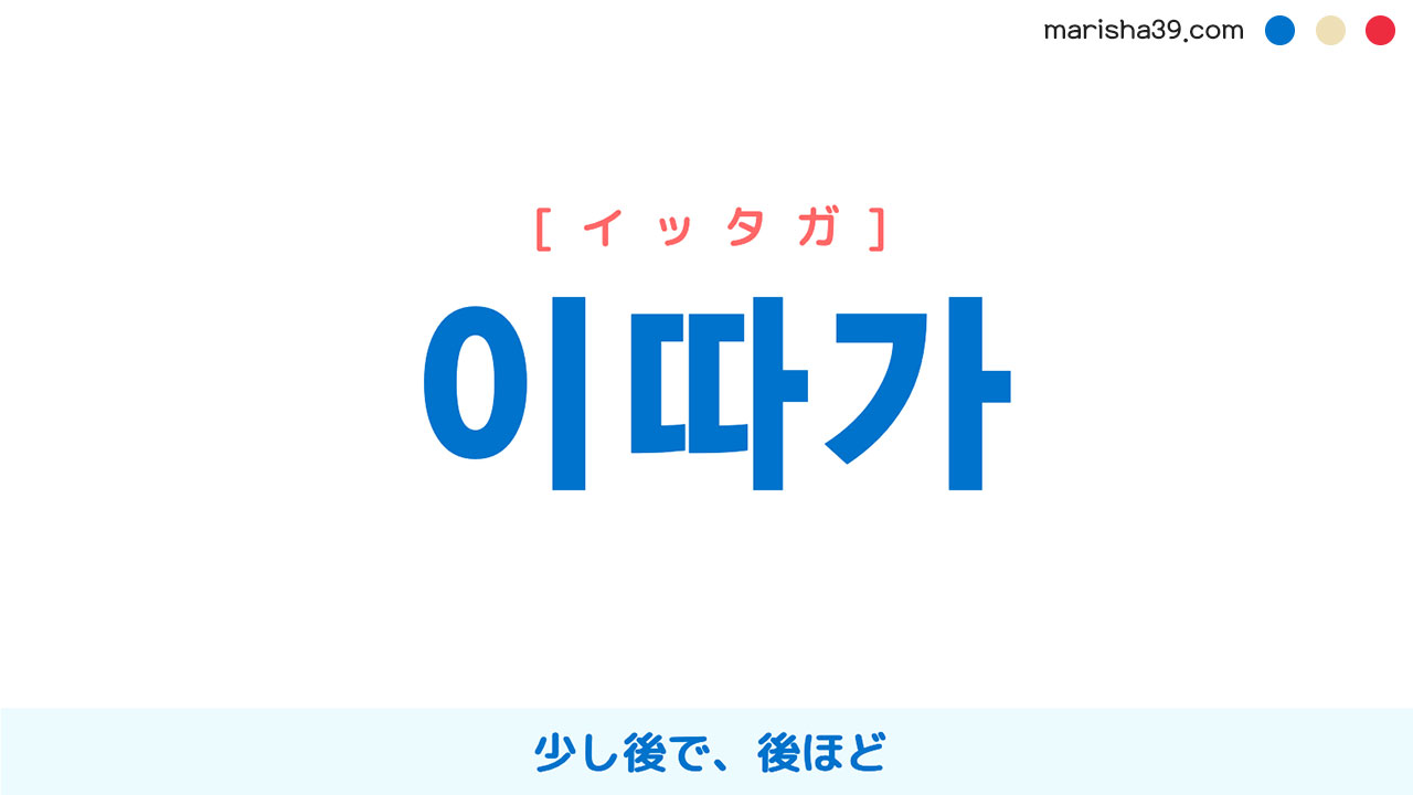 韓国語単語勉強 이따가 [イッタガ] 少し後で、後ほど 意味・活用・読み方と音声発音